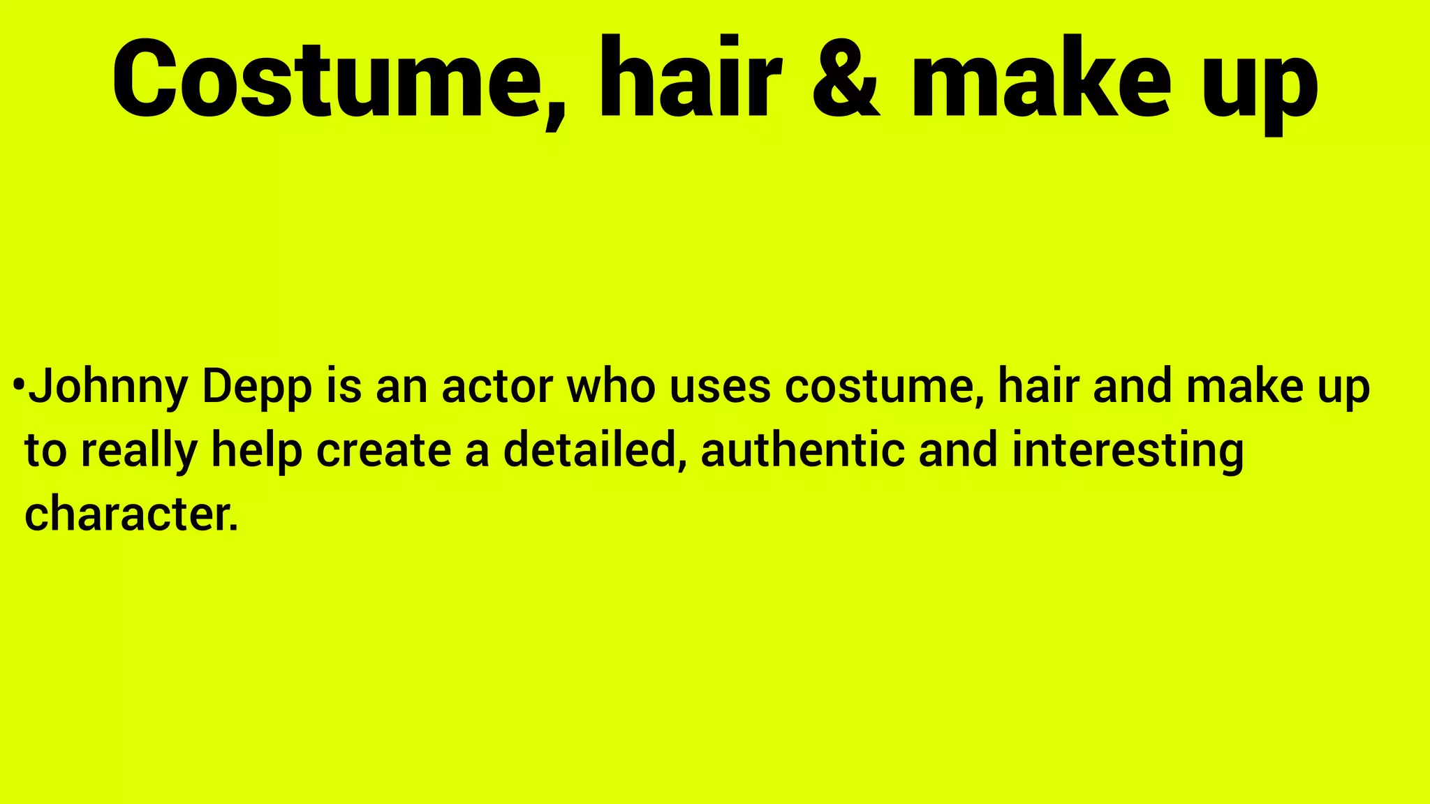 •Johnny Depp is an actor who uses costume, hair and make up
to really help create a detailed, authentic and interesting
character.
Costume, hair & make up
 