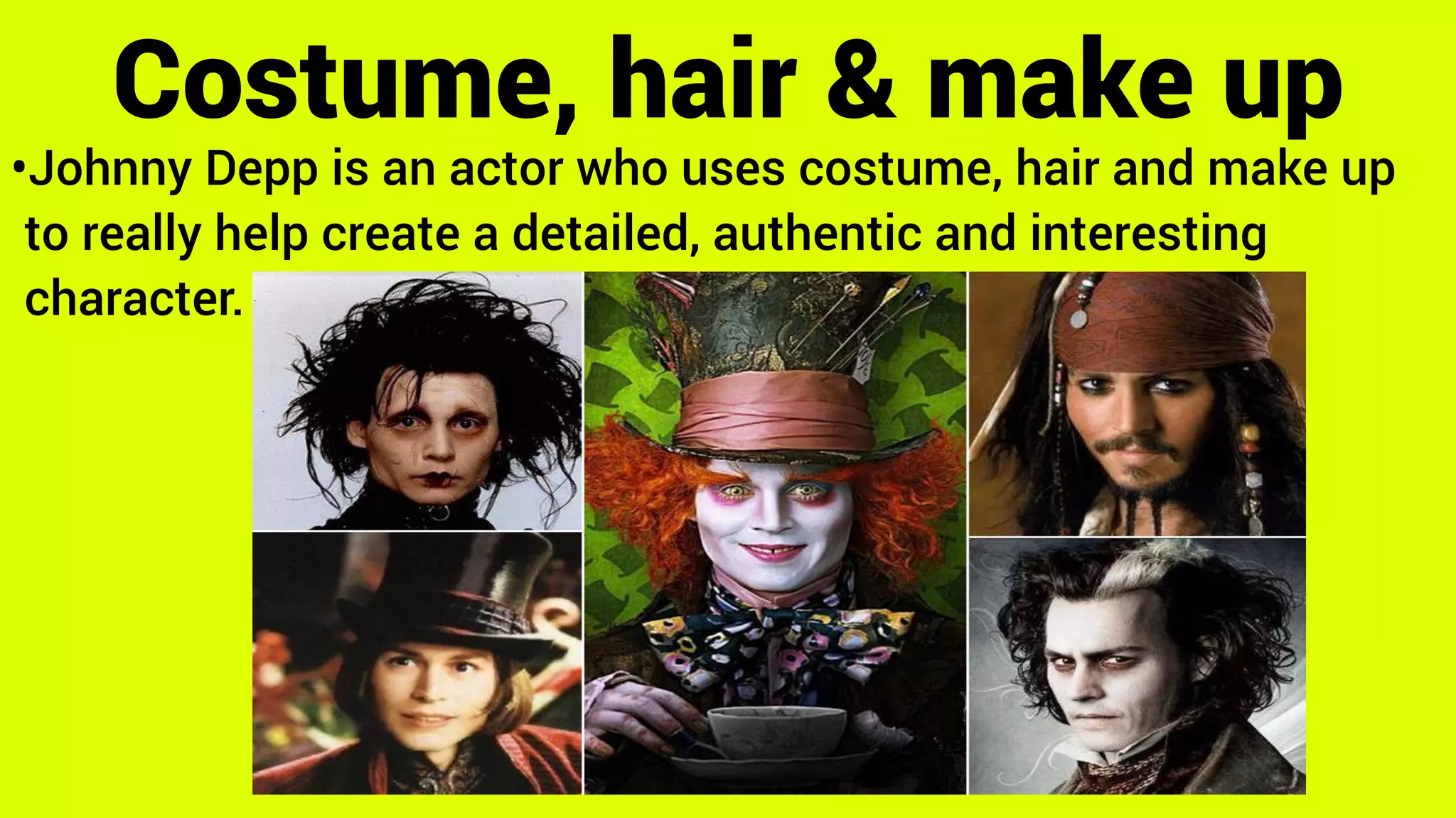 •Johnny Depp is an actor who uses costume, hair and make up
to really help create a detailed, authentic and interesting
character.
Costume, hair & make up
 