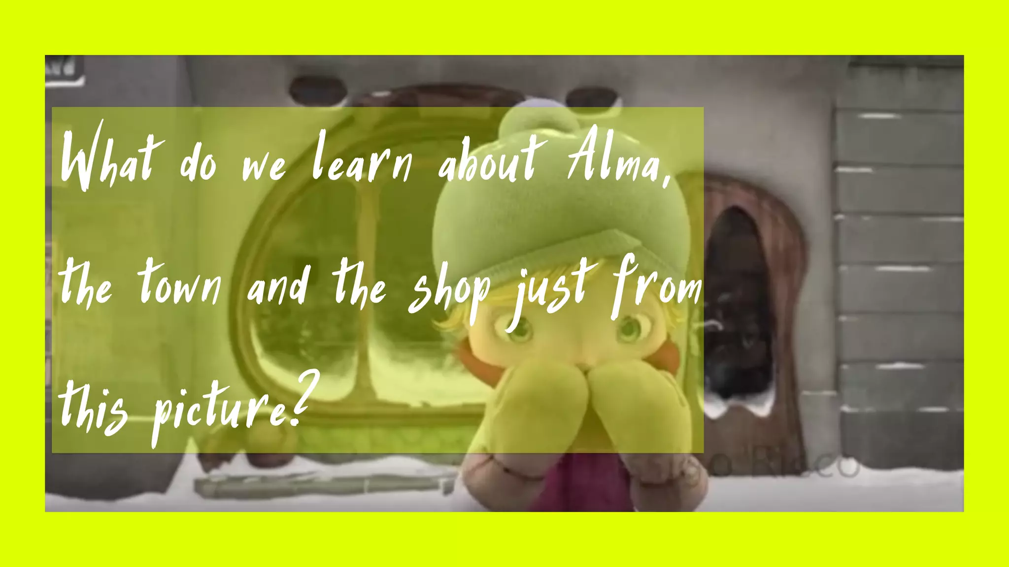 What do we learn about Alma,
the town and the shop just from
this picture?
 
