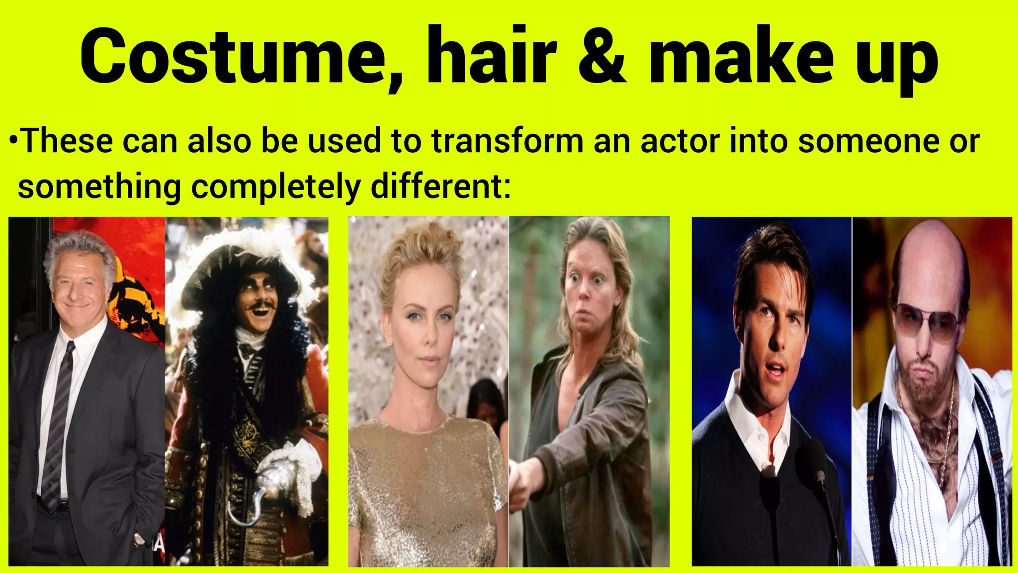 •These can also be used to transform an actor into someone or
something completely different:
Costume, hair & make up
 