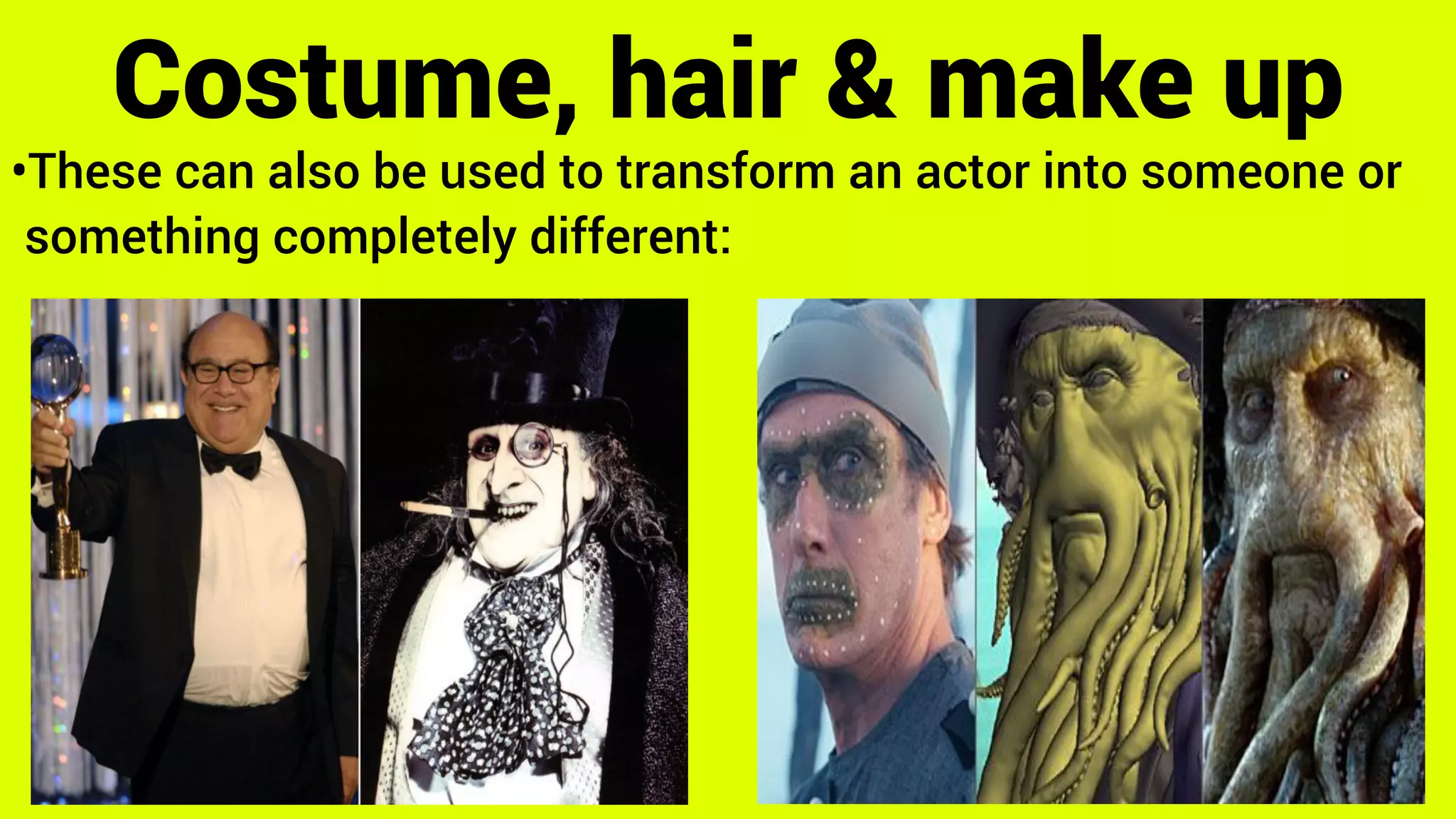 •These can also be used to transform an actor into someone or
something completely different:
Costume, hair & make up
 