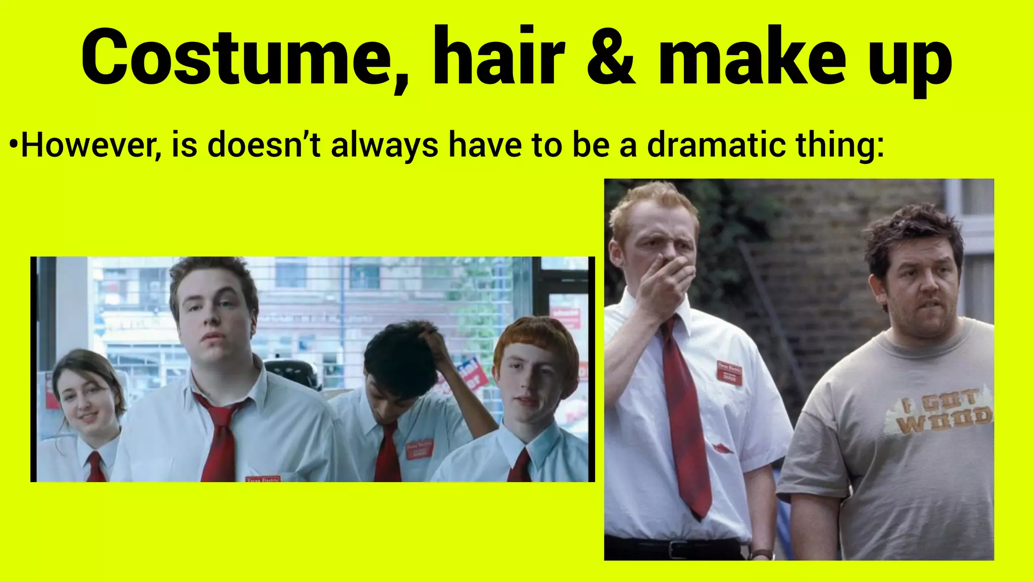 •However, is doesn’t always have to be a dramatic thing:
Costume, hair & make up
 