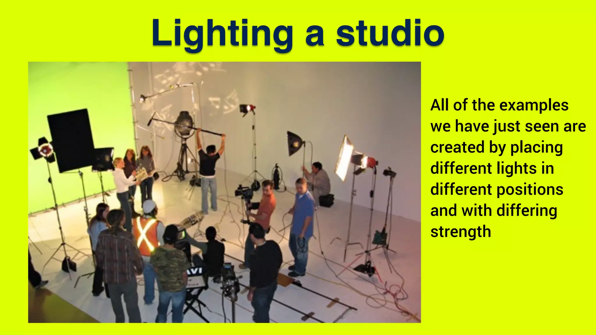 Lighting a studio
All of the examples
we have just seen are
created by placing
different lights in
different positions
and with differing
strength
 