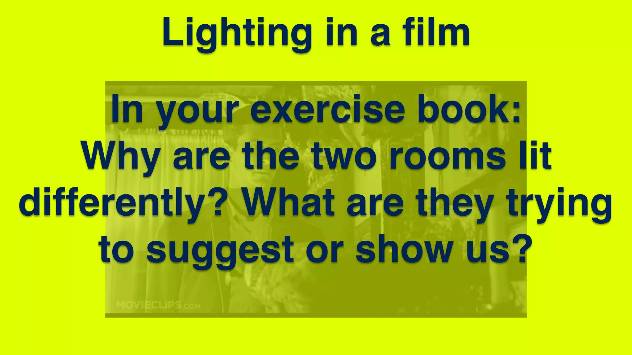 Lighting in a film
In your exercise book:
Why are the two rooms lit
differently? What are they trying
to suggest or show us?
 