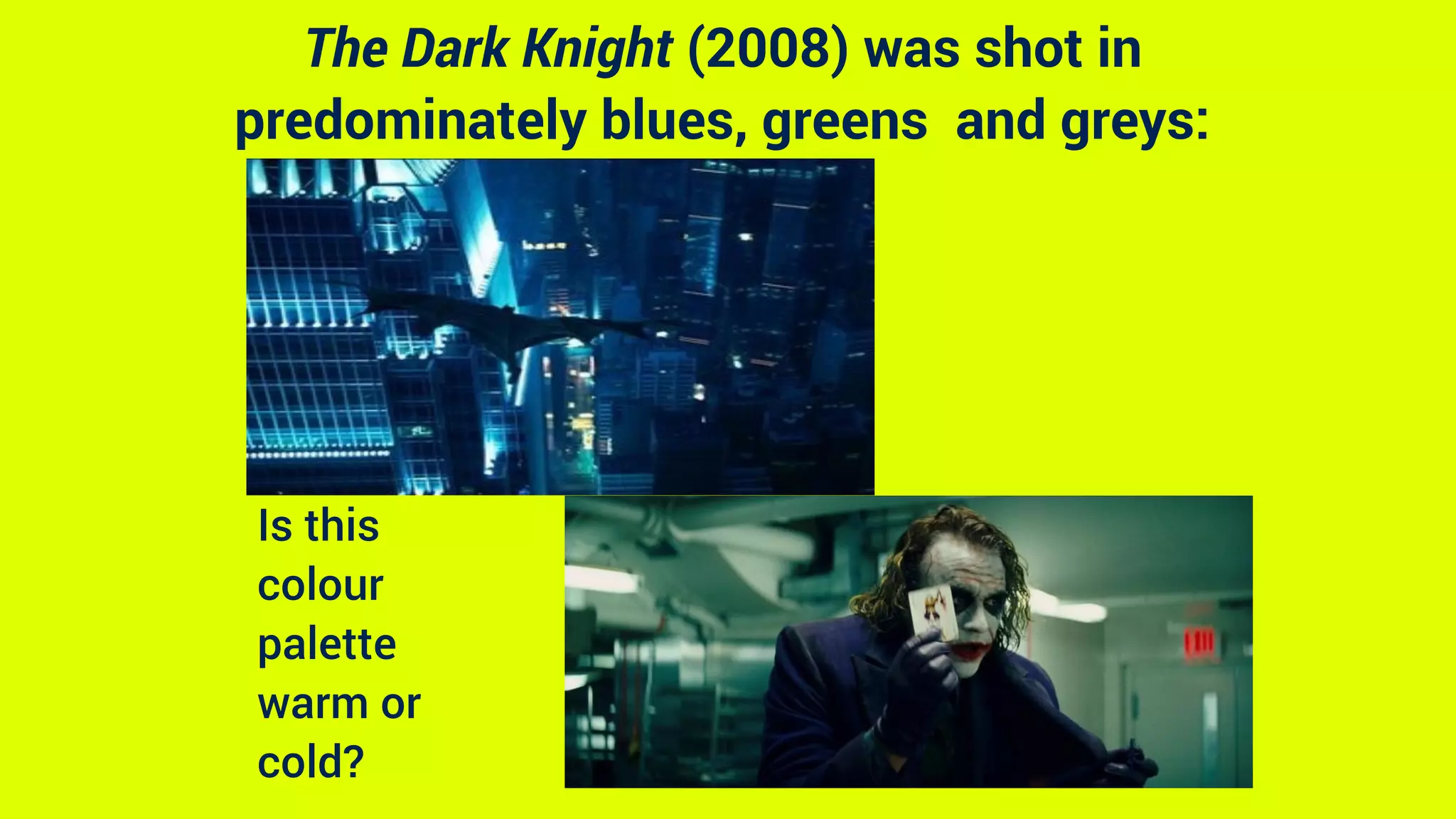 The Dark Knight (2008) was shot in
predominately blues, greens and greys:
Is this
colour
palette
warm or
cold?
 