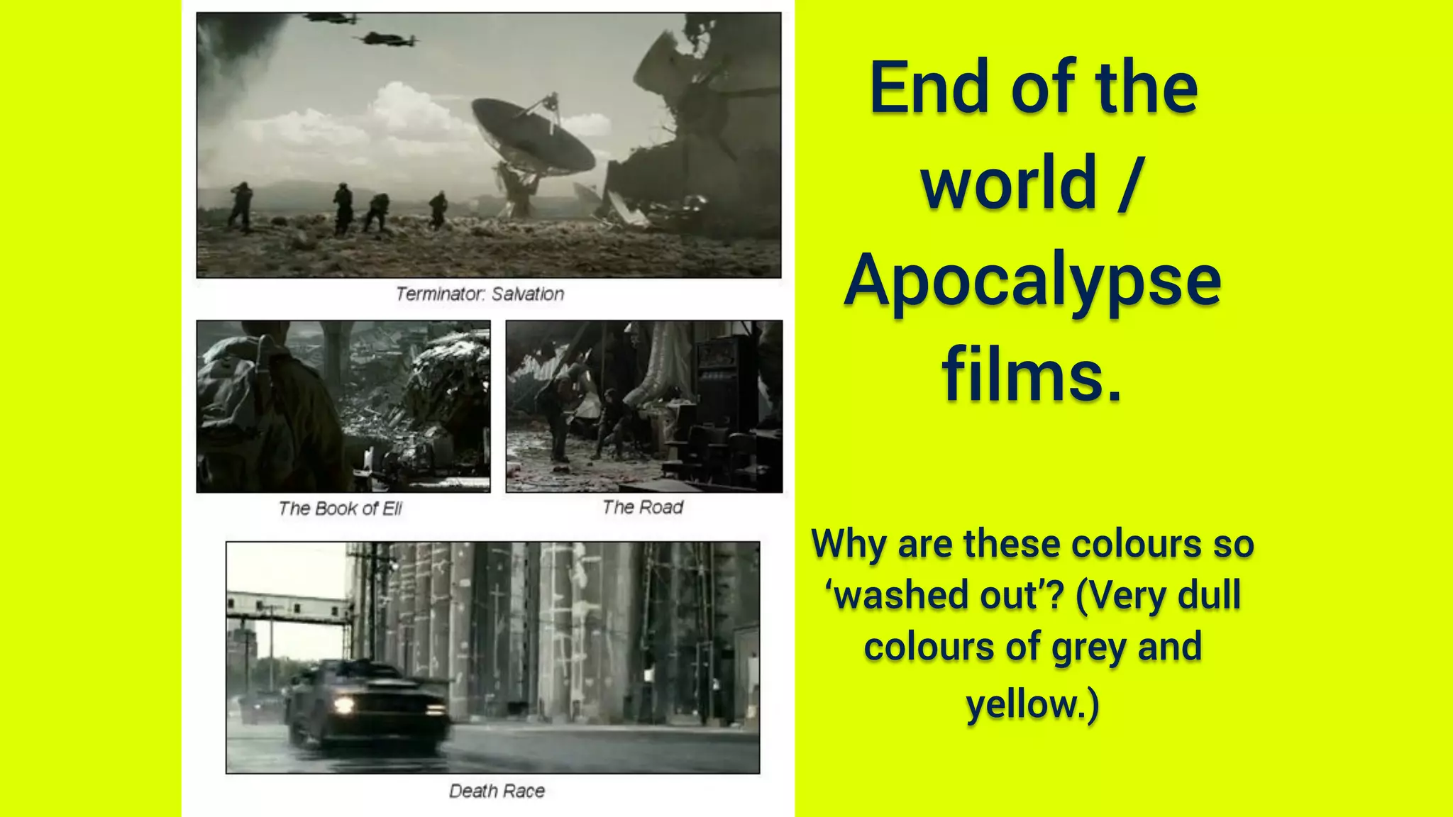 End of the
world /
Apocalypse
films.  
 
Why are these colours so
‘washed out’? (Very dull
colours of grey and
yellow.)
 