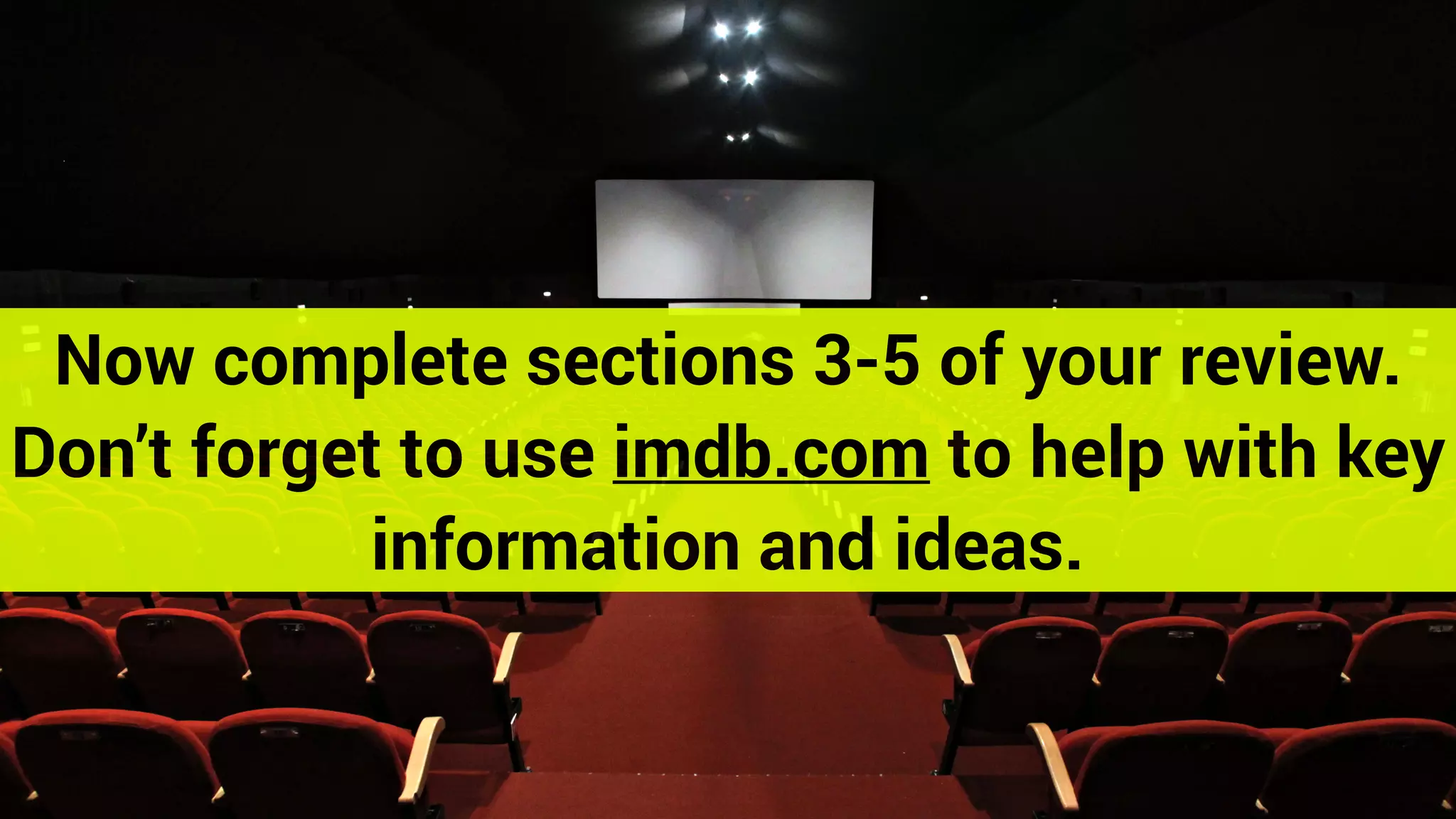 Now complete sections 3-5 of your review.
Don’t forget to use imdb.com to help with key
information and ideas.
 