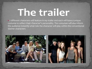  7 different characters will feature in my trailer and each will have a unique
costume to reflect their character’s personality. The costumes will also inform
the audience instantly what role the character will play within the conventional
Slasher characters
 