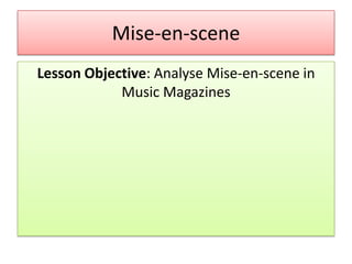 Mise-en-scene
Lesson Objective: Analyse Mise-en-scene in
Music Magazines

 