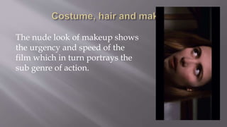 The nude look of makeup shows
the urgency and speed of the
film which in turn portrays the
sub genre of action.
 