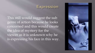 This still would suggest the sub
genre of action because he looks
concerned and this would create
the idea of mystery for the
viewer as it is unknown why he
is expressing his face in this way.
 