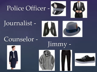 Police Officer -
Journalist -
Counselor -
Jimmy -
 