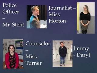 Police
Officer
–
Mr. Stent
Journalist –
Miss
Horton
Counselor
–
Miss
Turner
Jimmy
- Daryl
 