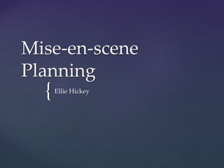 {
Mise-en-scene
Planning
Ellie Hickey
 