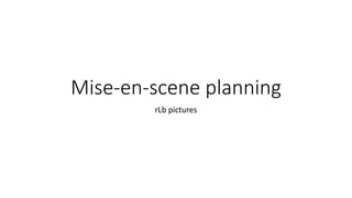 Mise-en-scene planning
rLb pictures
 