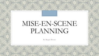 MISE-EN-SCENE
PLANNING
By Megan Moone
 