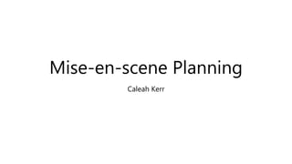 Mise-en-scene Planning
Caleah Kerr
 