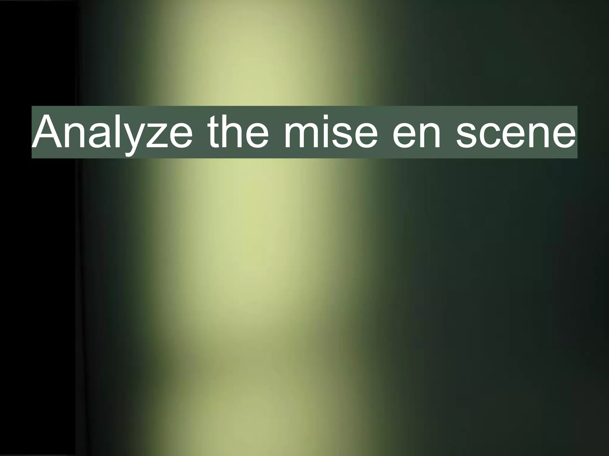 Analyze the mise en scene
 