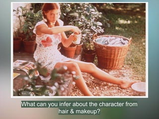 What can you infer about the character from
hair & makeup?
 
