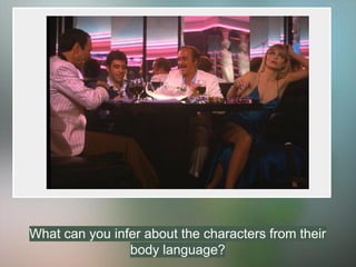 What can you infer about the characters from their
body language?
 