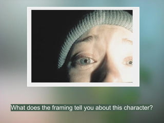 What does the framing tell you about this character?
 