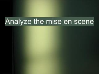 Analyze the mise en scene
 