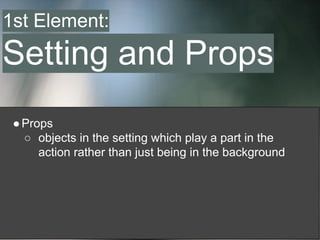 ●Props
○ objects in the setting which play a part in the
action rather than just being in the background
1st Element:
Setting and Props
 