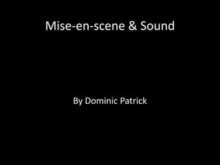 Mise-en-scene & Sound
By Dominic Patrick
 