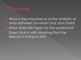 Costume What is the importance of the similarity of dress between Somerset and John Doe? What does this mean for the audience? Does it link in with anything that the director is trying to do? 