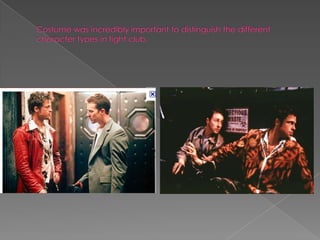 Costume was incredibly important to distinguish the different character types in fight club. 