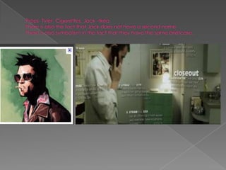 Props- Tyler- Cigarettes, Jack –IkeaThere is also the fact that Jack does not have a second name.There is also symbolism in the fact that they have the same briefcase.    
