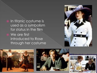 In titanic costume is used as a symbolism for status in the filmWe are first introduced to Rose through her costume 