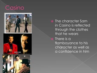 Casino The character Sam in Casino is reflected through the clothes that he wearsThere is a flamboyance to his character as well as a confidence in him