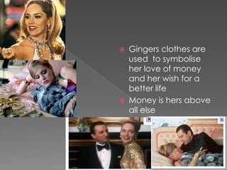 Gingers clothes are used  to symbolise her love of money and her wish for a better lifeMoney is hers above all else 