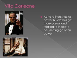 Vito CorleoneAs he relinquishes his power his clothes get more casual and relaxed to indicate he is letting go of his power 