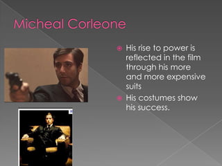 MichealCorleoneHis rise to power is reflected in the film through his more and more expensive suits His costumes show  his success. 