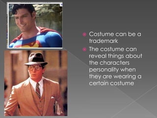 Costume can be a trademarkThe costume can reveal things about the characters personality when they are wearing a certain costume 