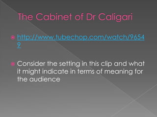 The Cabinet of Dr Caligarihttp://www.tubechop.com/watch/96549Consider the setting in this clip and what it might indicate in terms of meaning for the audience 
