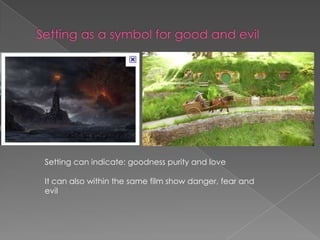 Setting as a symbol for good and evil Setting can indicate: goodness purity and loveIt can also within the same film show danger, fear and evil  