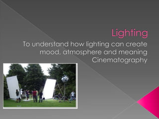 Lighting To understand how lighting can create mood, atmosphere and meaningCinematography 
