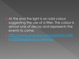 At the end the light is an odd colour suggesting the use of a filter. The colour is almost one of decay and represents the events to come. http://www.youtube.com/watch?v=tGhFmDl2DNg&feature=related