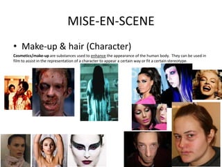 MISE-EN-SCENE
• Make-up & hair (Character)
Cosmetics/make-up are substances used to enhance the appearance of the human body. They can be used in
film to assist in the representation of a character to appear a certain way or fit a certain stereotype.
 
