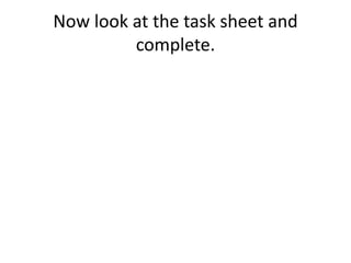 Now look at the task sheet and
complete.
 