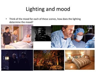 Lighting and mood
• Think of the mood for each of these scenes, how does the lighting
determine the mood?
 