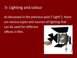 5- Lighting and colour
As discussed in the previous post ("Light"), there
are various types and sources of lighting that
can be used for different
effects in film.

 