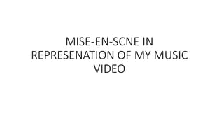 MISE-EN-SCNE IN
REPRESENATION OF MY MUSIC
VIDEO
 