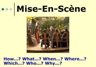 Mise-En-Scène
How...? What...? When...? Where...?
Which…? Who...? Why...?
 