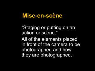 Mise-en-scène
“Staging or putting on an
action or scene.”
All of the elements placed
in front of the camera to be
photographed and how
they are photographed.

 