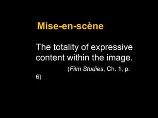 Mise-en-scène
The totality of expressive
content within the image.
(Film Studies, Ch. 1, p.
6)

 