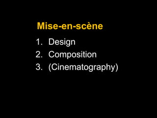 Mise-en-scène
1. Design
2. Composition
3. (Cinematography)

 